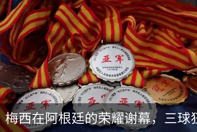 梅西在阿根廷的荣耀谢幕，三球狂胜留传奇